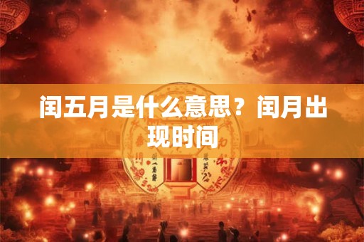 闰五月是什么意思？闰月出现时间