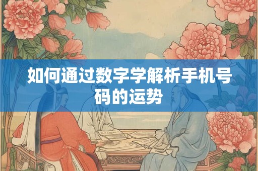 如何通过数字学解析手机号码的运势