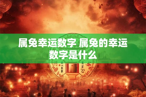 属兔幸运数字 属兔的幸运数字是什么