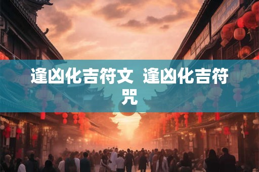 逢凶化吉符文  逢凶化吉符咒