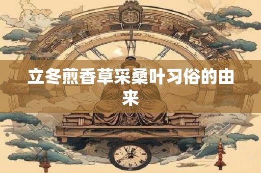 立冬煎香草采桑叶习俗的由来