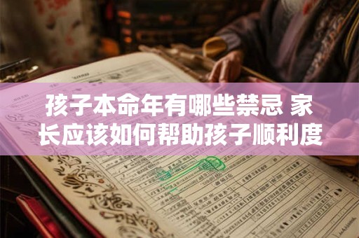 孩子本命年有哪些禁忌 家长应该如何帮助孩子顺利度过
