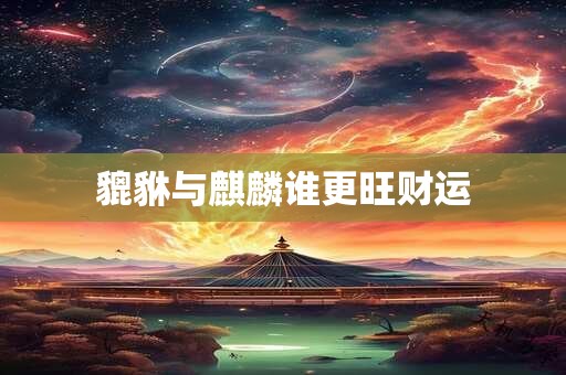 貔貅与麒麟谁更旺财运