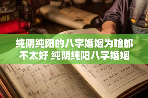 纯阴纯阳的八字婚姻为啥都不太好 纯阴纯阳八字婚姻为何不佳