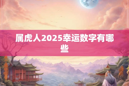 属虎人2025幸运数字有哪些