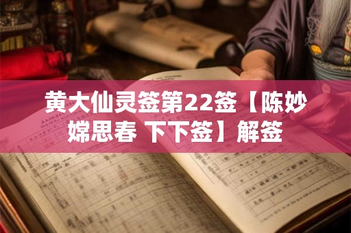 黄大仙灵签第22签【陈妙嫦思春 下下签】解签