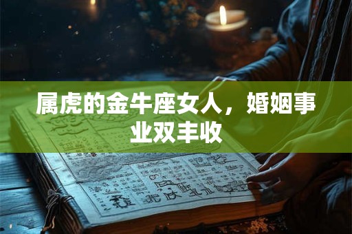 属虎的金牛座女人，婚姻事业双丰收