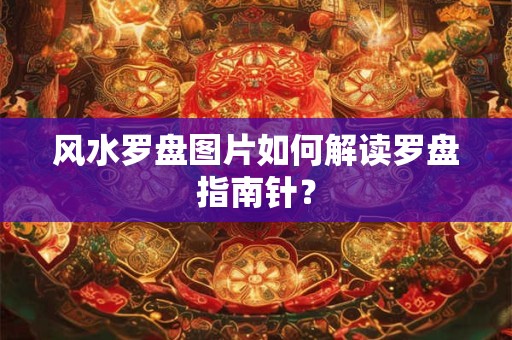 风水罗盘图片如何解读罗盘指南针？
