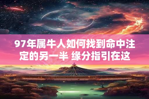 97年属牛人如何找到命中注定的另一半 缘分指引在这里