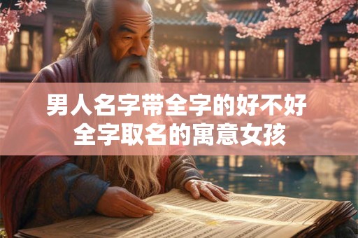 男人名字带全字的好不好 全字取名的寓意女孩