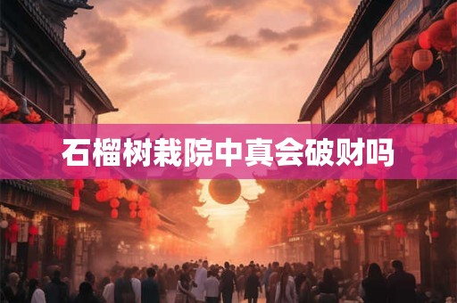 石榴树栽院中真会破财吗