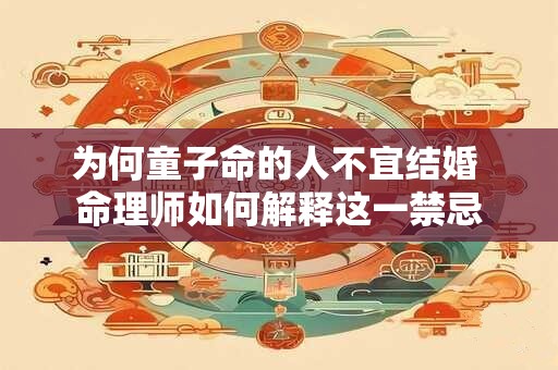 为何童子命的人不宜结婚 命理师如何解释这一禁忌