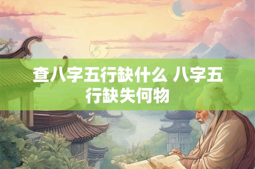 查八字五行缺什么 八字五行缺失何物