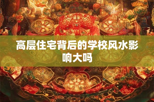 高层住宅背后的学校风水影响大吗