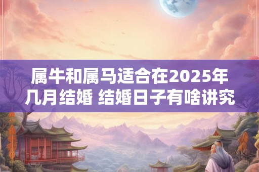 属牛和属马适合在2026年几月结婚 结婚日子有啥讲究