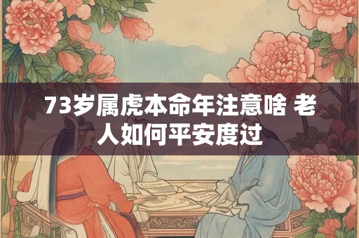 73岁属虎本命年注意啥 老人如何平安度过