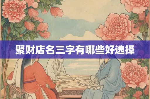 聚财店名三字有哪些好选择