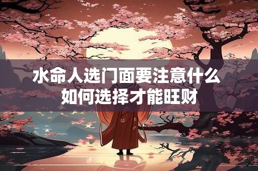 水命人选门面要注意什么 如何选择才能旺财