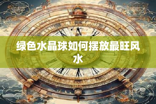 绿色水晶球如何摆放最旺风水