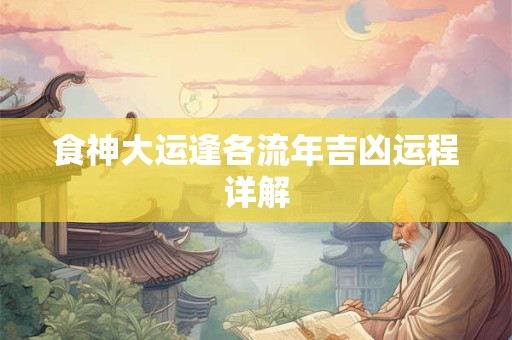 食神大运逢各流年吉凶运程详解