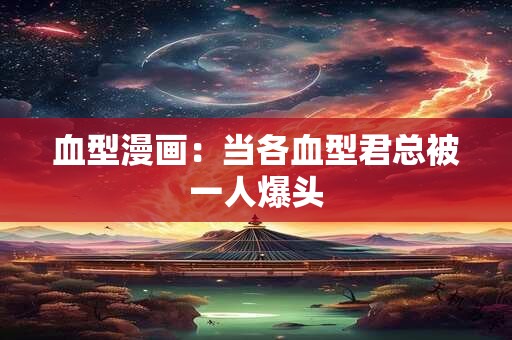 血型漫画：当各血型君总被一人爆头