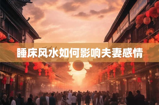 睡床风水如何影响夫妻感情