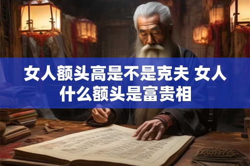女人额头高是不是克夫 女人什么额头是富贵相