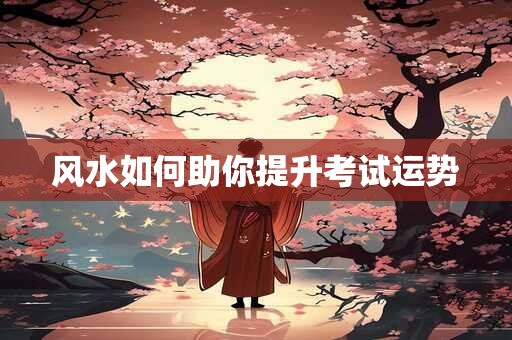 风水如何助你提升考试运势