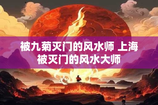 被九菊灭门的风水师 上海被灭门的风水大师