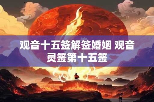 观音十五签解签婚姻 观音灵签第十五签