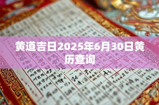 黄道吉日2025年6月30日黄历查询 黄道吉日2025年6月30日黄历查询