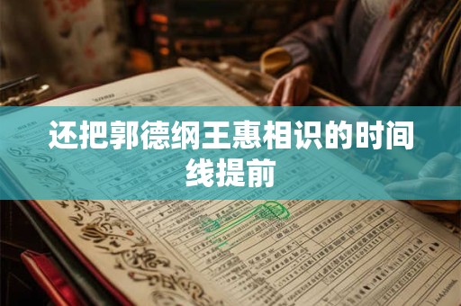 还把郭德纲王惠相识的时间线提前