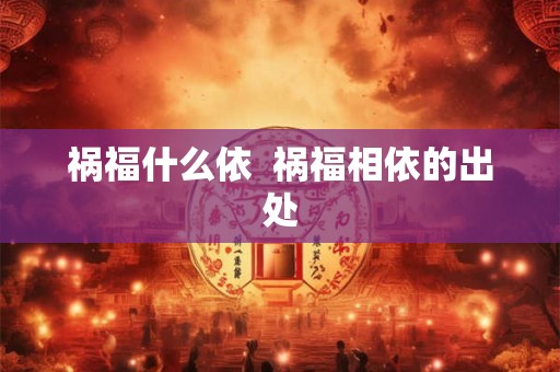 祸福什么依  祸福相依的出处