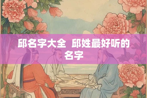邱名字大全  邱姓最好听的名字