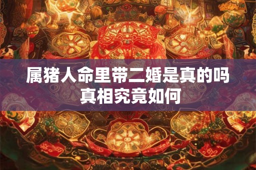 属猪人命里带二婚是真的吗 真相究竟如何