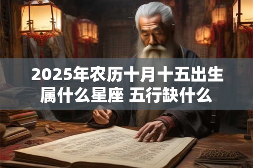 2025年农历十月十五出生属什么星座 五行缺什么