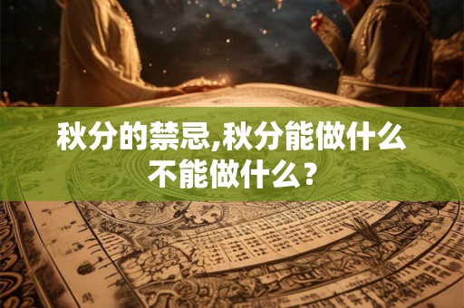 秋分的禁忌,秋分能做什么不能做什么？