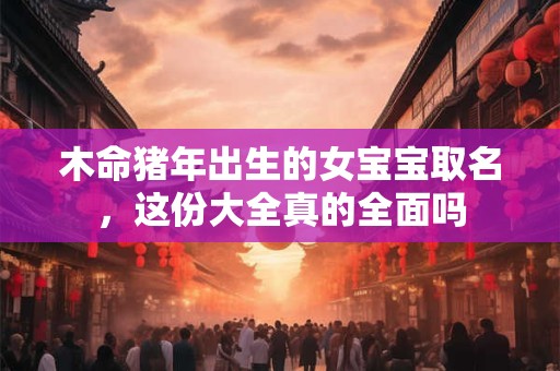 木命猪年出生的女宝宝取名，这份大全真的全面吗
