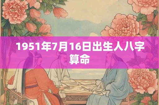 1951年7月16日出生人八字算命
