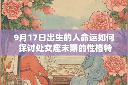 9月17日出生的人命运如何 探讨处女座末期的性格特质