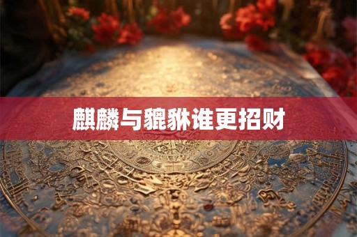麒麟与貔貅谁更招财