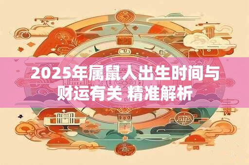 2025年属鼠人出生时间与财运有关 精准解析