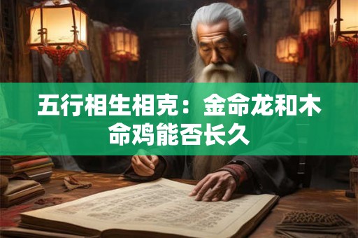 五行相生相克：金命龙和木命鸡能否长久