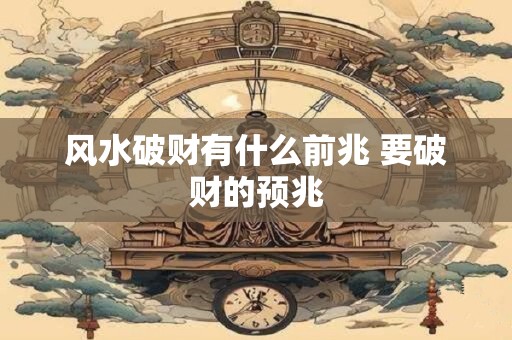 风水破财有什么前兆 要破财的预兆
