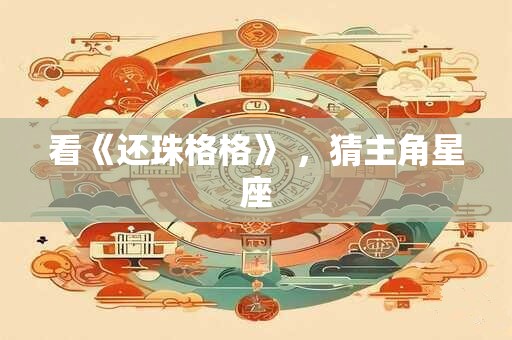 看《还珠格格》 ，猜主角星座