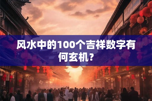 风水中的100个吉祥数字有何玄机？