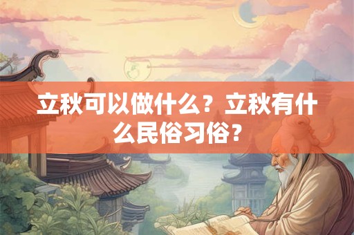 立秋可以做什么?立秋有什么民俗习俗? 立秋可以做什么?立秋有什么民俗习俗?