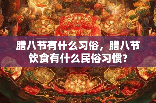腊八节有什么习俗，腊八节饮食有什么民俗习惯？