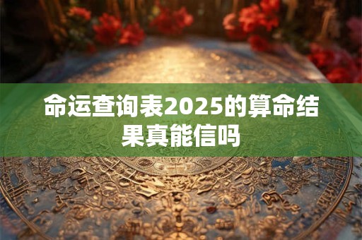 命运查询表2025的算命结果真能信吗