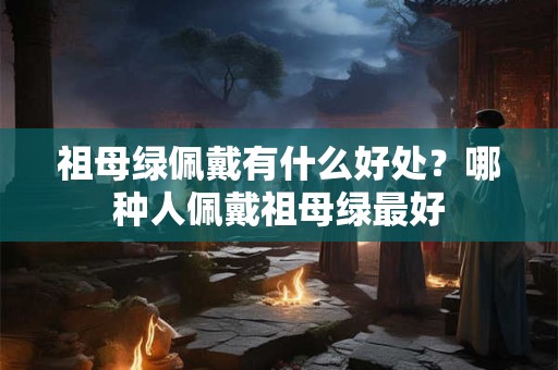 祖母绿佩戴有什么好处？哪种人佩戴祖母绿最好